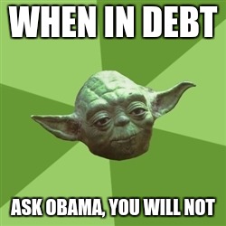 Obama's debt | WHEN IN DEBT; ASK OBAMA, YOU WILL NOT | image tagged in memes,advice yoda | made w/ Imgflip meme maker