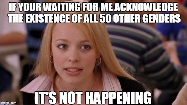 Its Not Going To Happen | IF YOUR WAITING FOR ME ACKNOWLEDGE THE EXISTENCE OF ALL 50 OTHER GENDERS; IT'S NOT HAPPENING | image tagged in memes,its not going to happen | made w/ Imgflip meme maker