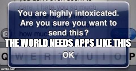 I wish my phone did this | THE WORLD NEEDS APPS LIKE THIS | image tagged in text when drunk,drunk | made w/ Imgflip meme maker