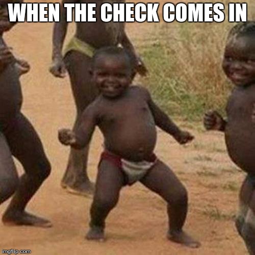 Third World Success Kid | WHEN THE CHECK COMES IN | image tagged in memes,third world success kid | made w/ Imgflip meme maker