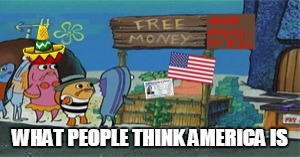 WHAT PEOPLE THINK AMERICA IS | image tagged in america,lol,no | made w/ Imgflip meme maker