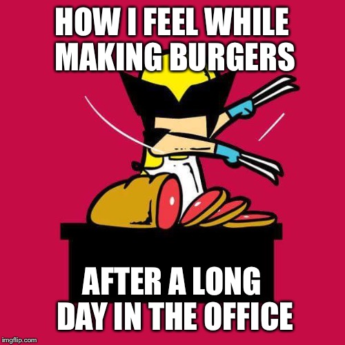 HOW I FEEL WHILE MAKING BURGERS; AFTER A LONG DAY IN THE OFFICE | image tagged in wolverine,food,knives | made w/ Imgflip meme maker