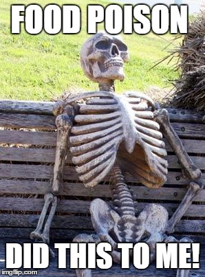 Waiting Skeleton Meme | FOOD POISON; DID THIS TO ME! | image tagged in memes,waiting skeleton | made w/ Imgflip meme maker