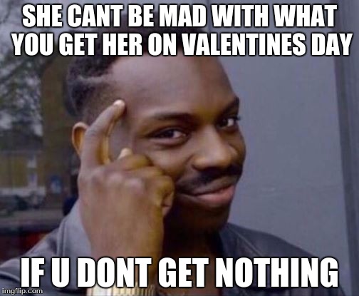 Roll Safe | SHE CANT BE MAD WITH WHAT YOU GET HER ON VALENTINES DAY; IF U DONT GET NOTHING | image tagged in roll safe | made w/ Imgflip meme maker