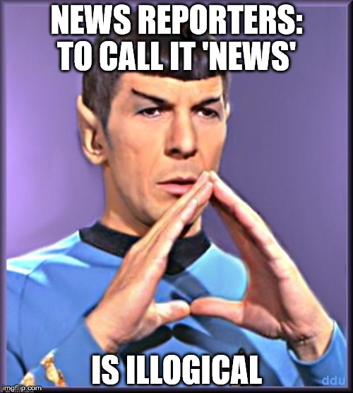 Spock | NEWS REPORTERS: TO CALL IT 'NEWS'; IS ILLOGICAL | image tagged in spock | made w/ Imgflip meme maker