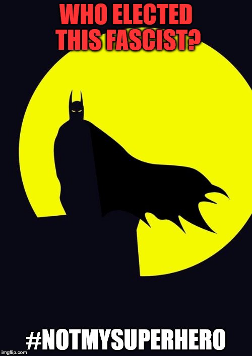Batman Fascist | WHO ELECTED THIS FASCIST? #NOTMYSUPERHERO | image tagged in batman,silhouette | made w/ Imgflip meme maker