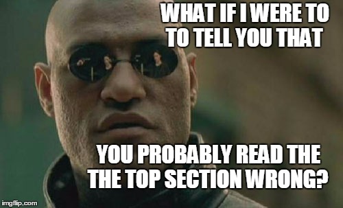 And also the bottom section? | WHAT IF I WERE TO; TO TELL YOU THAT; YOU PROBABLY READ THE; THE TOP SECTION WRONG? | image tagged in memes,matrix morpheus,troublesome text | made w/ Imgflip meme maker