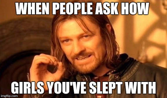 One Does Not Simply | WHEN PEOPLE ASK HOW; GIRLS YOU'VE SLEPT WITH | image tagged in memes,one does not simply | made w/ Imgflip meme maker