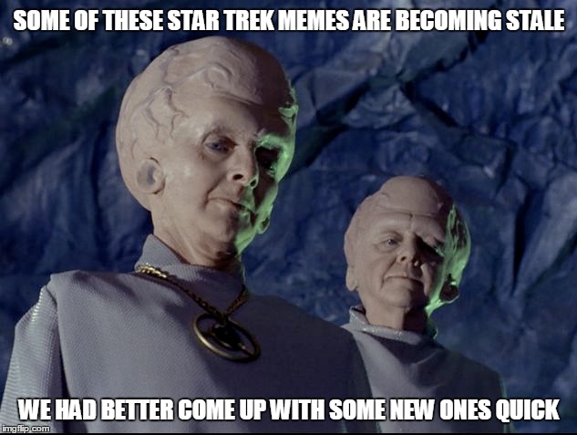 SOME OF THESE STAR TREK MEMES ARE BECOMING STALE WE HAD BETTER COME UP WITH SOME NEW ONES QUICK | made w/ Imgflip meme maker