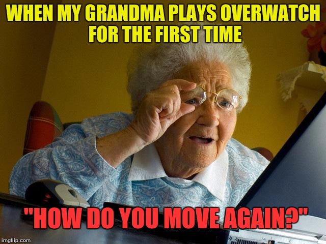 Grandma Finds The Internet |  WHEN MY GRANDMA PLAYS OVERWATCH FOR THE FIRST TIME; "HOW DO YOU MOVE AGAIN?" | image tagged in memes,grandma finds the internet | made w/ Imgflip meme maker