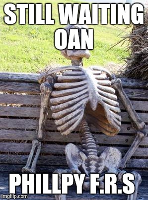 Waiting Skeleton | STILL WAITING OAN; PHILLPY F.R.S | image tagged in memes,waiting skeleton | made w/ Imgflip meme maker