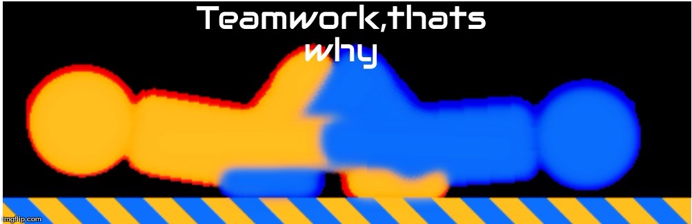 image tagged in teamwork,thats why | made w/ Imgflip meme maker
