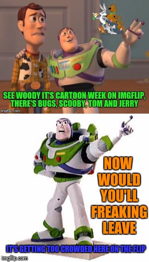 Buzz is jealous! (Cartoon Week) (A juicydeath1025 Event) | NOW WOULD YOU'LL FREAKING LEAVE; IT'S GETTING TOO CROWDED HERE ON THE FLIP | image tagged in buzz lightyear,cartoon week,juicydeath1025,google images | made w/ Imgflip meme maker
