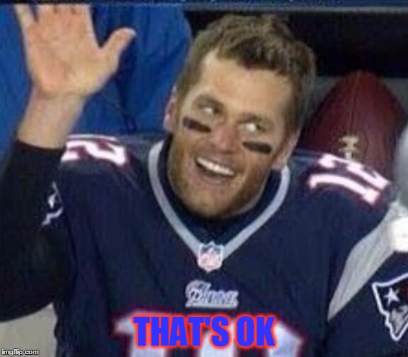 Tom Brady Waiting For A High Five | THAT'S OK | image tagged in tom brady waiting for a high five | made w/ Imgflip meme maker