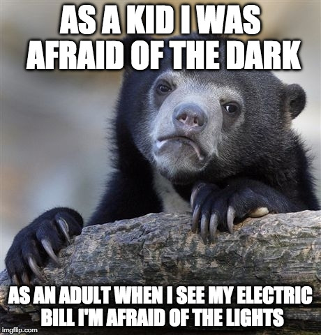 Hello Darkness, let's be friends...  | AS A KID I WAS AFRAID OF THE DARK; AS AN ADULT WHEN I SEE MY ELECTRIC BILL I'M AFRAID OF THE LIGHTS | image tagged in memes,confession bear,money,electric,bills,bacon | made w/ Imgflip meme maker
