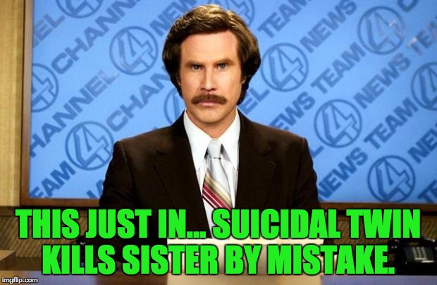 BREAKING NEWS | THIS JUST IN… SUICIDAL TWIN KILLS SISTER BY MISTAKE. | image tagged in breaking news | made w/ Imgflip meme maker