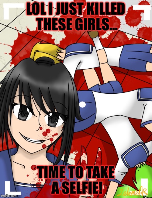 LOL I JUST KILLED THESE GIRLS... TIME TO TAKE A SELFIE! | image tagged in yandere-chan,yandere simulator | made w/ Imgflip meme maker