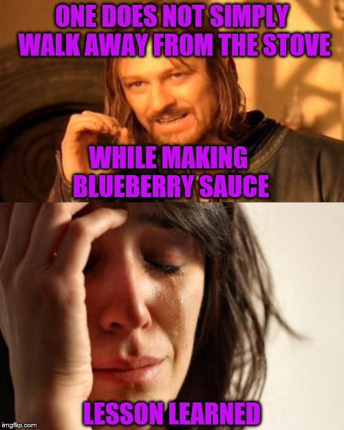 There I Go Again...Always Learning Things The Hard Way | ONE DOES NOT SIMPLY WALK AWAY FROM THE STOVE; WHILE MAKING BLUEBERRY SAUCE; LESSON LEARNED | image tagged in memes,one does not simply,first world problems | made w/ Imgflip meme maker