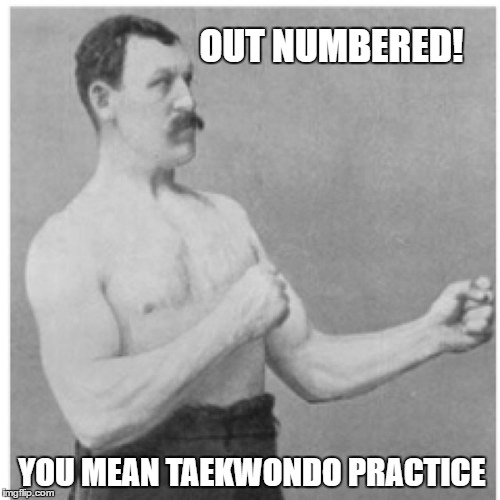 Overly Manly Man Meme | OUT NUMBERED! YOU MEAN TAEKWONDO PRACTICE | image tagged in memes,overly manly man | made w/ Imgflip meme maker