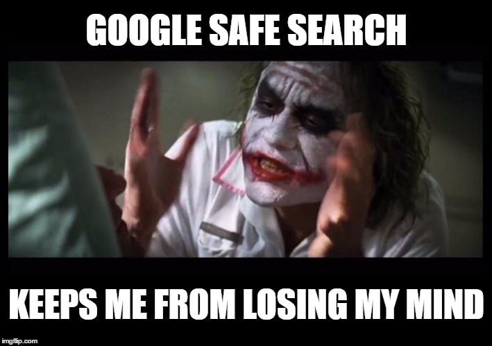 When it's off...  OHMEGOSH are you SERIOUS?!? | GOOGLE SAFE SEARCH; KEEPS ME FROM LOSING MY MIND | image tagged in joker the nurse,memes,funny,google,safe search,internet | made w/ Imgflip meme maker