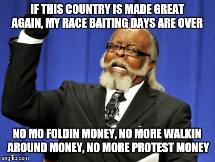 Too Damn High Meme | IF THIS COUNTRY IS MADE GREAT AGAIN, MY RACE BAITING DAYS ARE OVER NO MO FOLDIN MONEY, NO MORE WALKIN AROUND MONEY, NO MORE PROTEST MONEY | image tagged in memes,too damn high | made w/ Imgflip meme maker