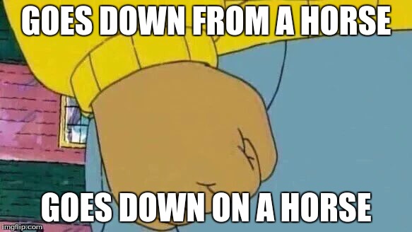 Arthur Fist Meme | GOES DOWN FROM A HORSE; GOES DOWN ON A HORSE | image tagged in memes,arthur fist | made w/ Imgflip meme maker