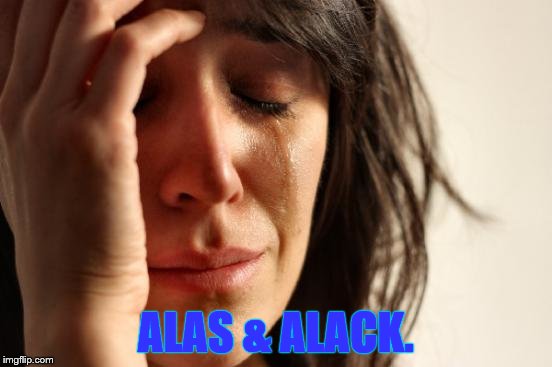 First World Problems Meme | ALAS & ALACK. | image tagged in memes,first world problems | made w/ Imgflip meme maker