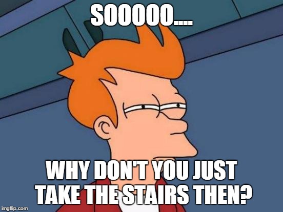 Futurama Fry Meme | SOOOOO.... WHY DON'T YOU JUST TAKE THE STAIRS THEN? | image tagged in memes,futurama fry | made w/ Imgflip meme maker