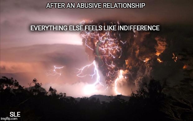 Fire storm | EVERYTHING ELSE FEELS LIKE INDIFFERENCE; AFTER AN ABUSIVE RELATIONSHIP; SLE | image tagged in fire storm | made w/ Imgflip meme maker