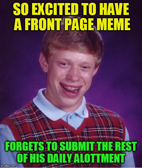 Bad Luck Brian Meme | SO EXCITED TO HAVE A FRONT PAGE MEME; FORGETS TO SUBMIT THE REST OF HIS DAILY ALOTTMENT | image tagged in memes,bad luck brian | made w/ Imgflip meme maker