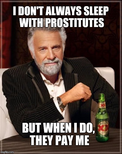 The Most Interesting Man In The World | I DON'T ALWAYS SLEEP WITH PROSTITUTES; BUT WHEN I DO, THEY PAY ME | image tagged in memes,the most interesting man in the world,prostitute | made w/ Imgflip meme maker