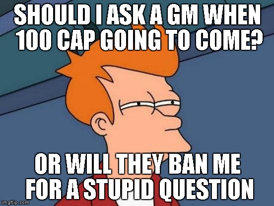 Futurama Fry Meme | SHOULD I ASK A GM WHEN 100 CAP GOING TO COME? OR WILL THEY BAN ME FOR A STUPID QUESTION | image tagged in memes,futurama fry | made w/ Imgflip meme maker