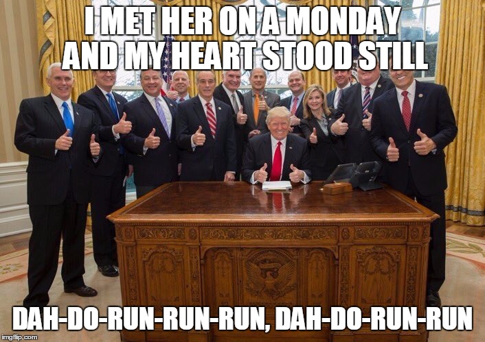 Trump group thumbs up | I MET HER ON A MONDAY AND MY HEART STOOD STILL; DAH-DO-RUN-RUN-RUN, DAH-DO-RUN-RUN | image tagged in trump group thumbs up | made w/ Imgflip meme maker