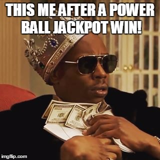 Dave Chappelle Money | THIS ME AFTER A POWER BALL JACKPOT WIN! | image tagged in dave chappelle money | made w/ Imgflip meme maker