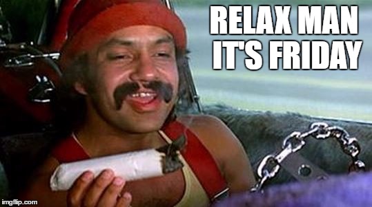 at least it's friday | RELAX MAN IT'S FRIDAY | image tagged in cheech and chong | made w/ Imgflip meme maker