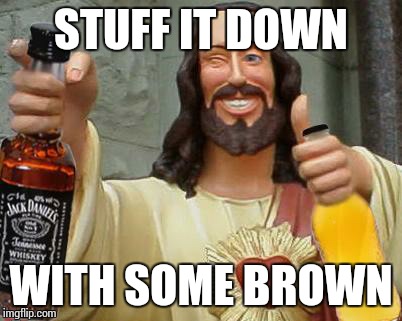 DrinkinJesus | STUFF IT DOWN; WITH SOME BROWN | image tagged in drinkinjesus | made w/ Imgflip meme maker