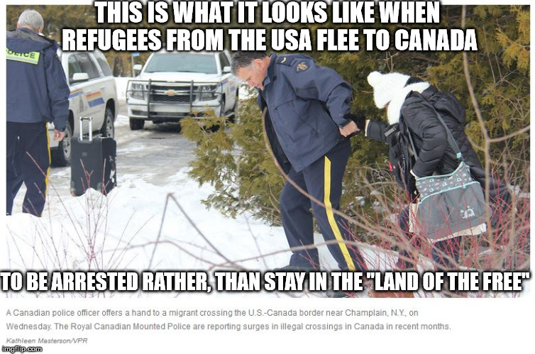 American refugees flee to Canada | THIS IS WHAT IT LOOKS LIKE WHEN REFUGEES FROM THE USA FLEE TO CANADA; TO BE ARRESTED RATHER, THAN STAY IN THE "LAND OF THE FREE" | image tagged in american refugees,landofthefree,hyporcrisy | made w/ Imgflip meme maker