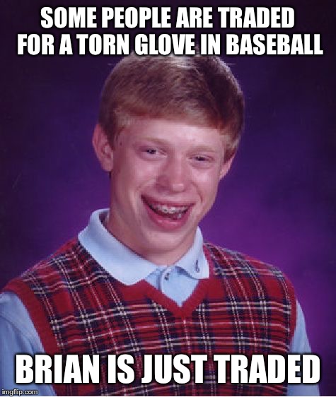 Bad Luck Brian Meme | SOME PEOPLE ARE TRADED FOR A TORN GLOVE IN BASEBALL; BRIAN IS JUST TRADED | image tagged in memes,bad luck brian | made w/ Imgflip meme maker