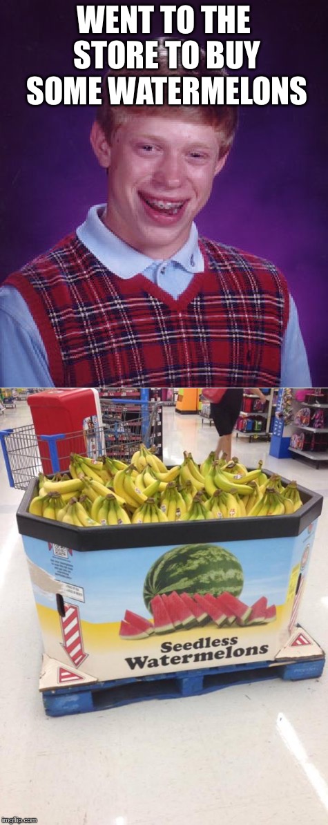 No such thing as bad luck? He would laugh in your face! | WENT TO THE STORE TO BUY SOME WATERMELONS | image tagged in bad luck brian | made w/ Imgflip meme maker