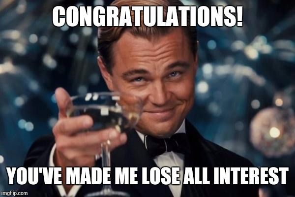 Leonardo Dicaprio Cheers | CONGRATULATIONS! YOU'VE MADE ME LOSE ALL INTEREST | image tagged in memes,leonardo dicaprio cheers | made w/ Imgflip meme maker