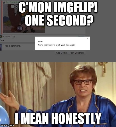 Seriously? One lousy second? | C'MON IMGFLIP! ONE SECOND? I MEAN HONESTLY | image tagged in memes,comments,wait | made w/ Imgflip meme maker