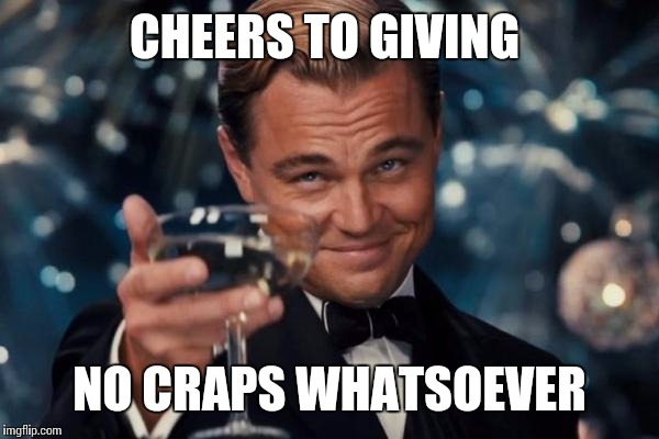Leonardo Dicaprio Cheers Meme | CHEERS TO GIVING; NO CRAPS WHATSOEVER | image tagged in memes,leonardo dicaprio cheers | made w/ Imgflip meme maker