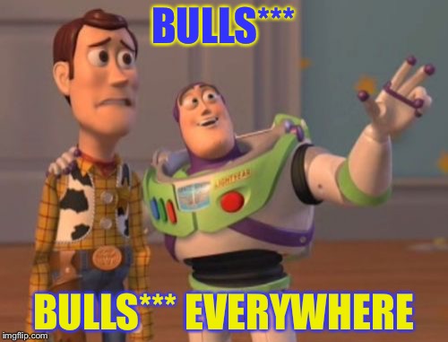 I censored the word "Bulls***" for young people who're gonna read this meme. | BULLS***; BULLS*** EVERYWHERE | image tagged in memes,x x everywhere | made w/ Imgflip meme maker