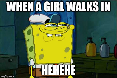 Don't You Squidward Meme | WHEN A GIRL WALKS IN; HEHEHE | image tagged in memes,dont you squidward | made w/ Imgflip meme maker