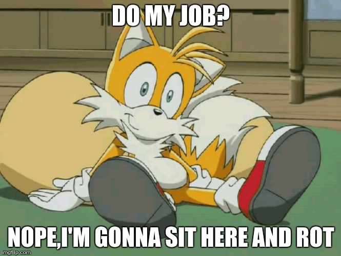 Lazy Tails | DO MY JOB? NOPE,I'M GONNA SIT HERE AND ROT | image tagged in lazy,procastination | made w/ Imgflip meme maker