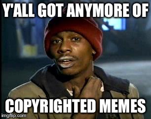 Y'all Got Any More Of That | Y'ALL GOT ANYMORE OF; COPYRIGHTED MEMES | image tagged in memes,yall got any more of | made w/ Imgflip meme maker