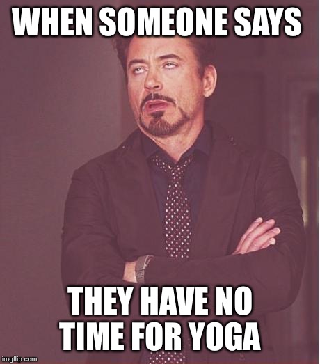 Face You Make Robert Downey Jr | WHEN SOMEONE SAYS; THEY HAVE NO TIME FOR YOGA | image tagged in memes,face you make robert downey jr | made w/ Imgflip meme maker