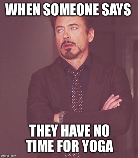 Face You Make Robert Downey Jr Meme | WHEN SOMEONE SAYS; THEY HAVE NO TIME FOR YOGA | image tagged in memes,face you make robert downey jr | made w/ Imgflip meme maker