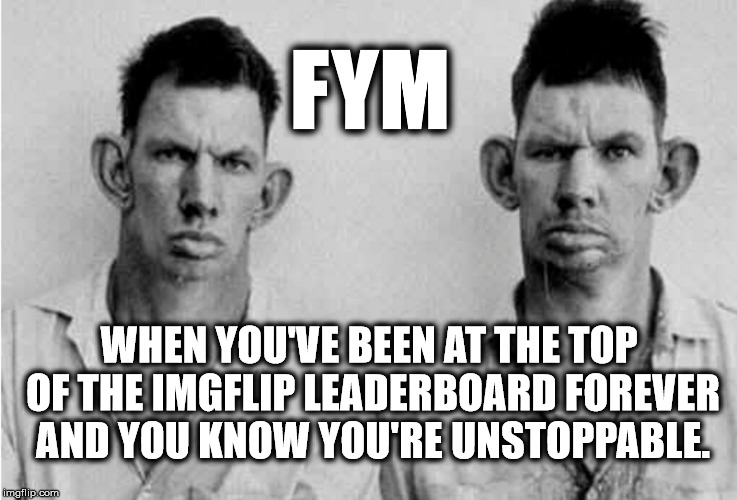Supreme Imgflippers | FYM; WHEN YOU'VE BEEN AT THE TOP OF THE IMGFLIP LEADERBOARD FOREVER AND YOU KNOW YOU'RE UNSTOPPABLE. | image tagged in memes,leaderboard,philosoraptor,bad luck brian | made w/ Imgflip meme maker
