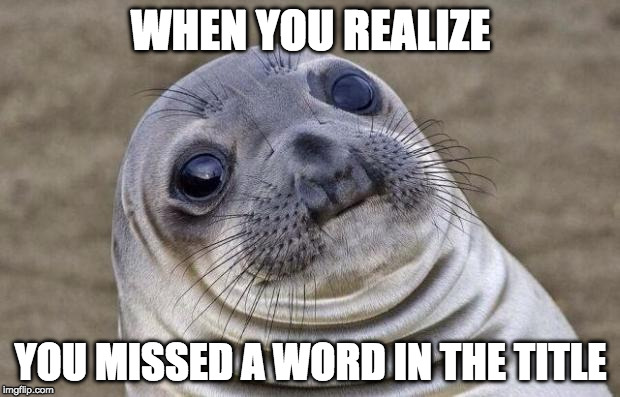 Awkward Moment Sealion Meme | WHEN YOU REALIZE YOU MISSED A WORD IN THE TITLE | image tagged in memes,awkward moment sealion | made w/ Imgflip meme maker